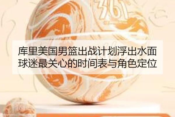 库里美国男篮出战计划浮出水面 球迷最关心的时间表与角色定位 | douyusports